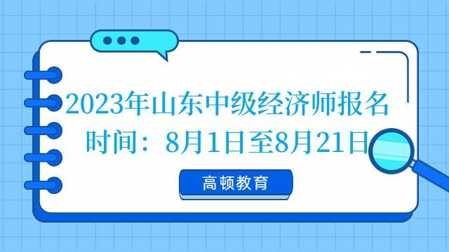 2023年山东中级经济师报名时间：8月1日至8月21日