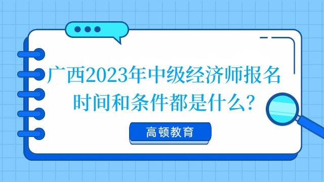 广西2023年中级经济师报名时间和条件都是什么？