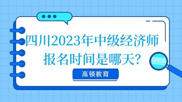 四川2023年中级经济师报名时间是哪天？