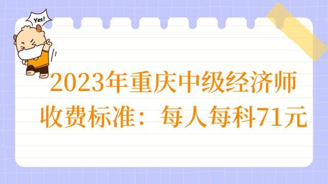 2023年重庆中级经济师收费标准：每人每科71元