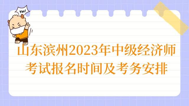 山东滨州2023年中级经济师考试报名时间及考务安排