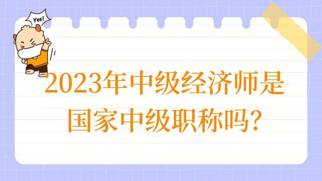 2023年中级经济师是国家中级职称吗？