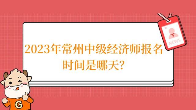 2023年常州中级经济师报名时间是哪天？