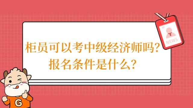 柜员可以考中级经济师吗？报名条件是什么？