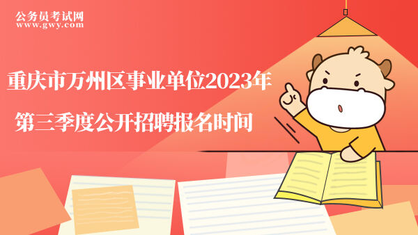 重庆市万州区事业单位2023年第三季度公开招聘报名时间