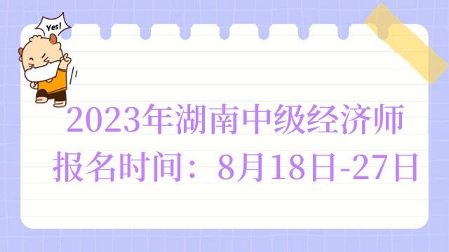 2023年湖南中级经济师报名时间：8月18日-27日