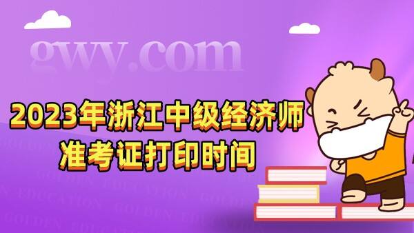 2023年浙江中级经济师准考证打印时间