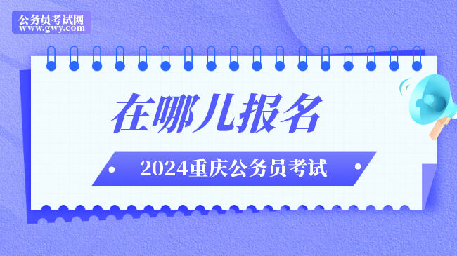 2024重庆公务员考试是在哪儿报名