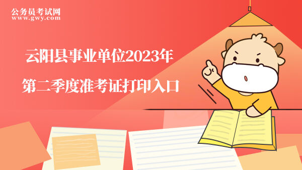 云阳县事业单位2023二季度准考证打印入