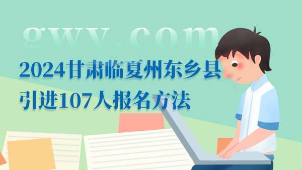 2024甘肃临夏州东乡县事业单位招聘报名方法