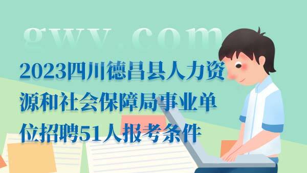 2023四川德昌县人力资源和社会保障局事业单位招聘51人报考条件