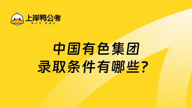 中国有色集团录取条件有哪些？