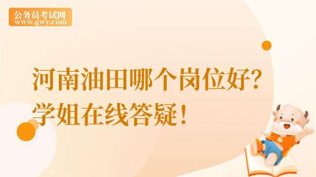 河南油田哪个岗位好？学姐在线答疑！