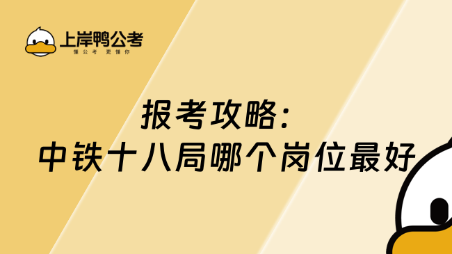 报考攻略：中铁十八局哪个岗位最好