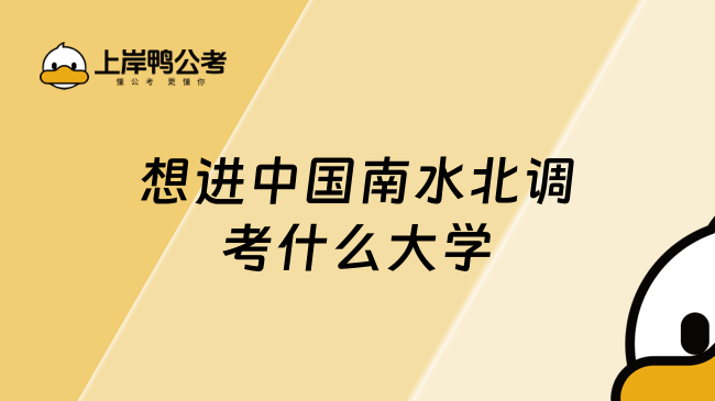 想进中国南水北调考什么大学