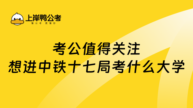 考公值得关注想进中铁十七局考什么大学