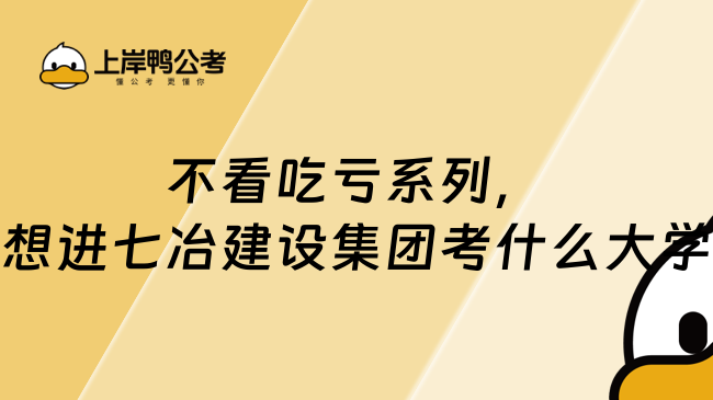 不看吃亏系列，想进七冶建设集团考什么大学