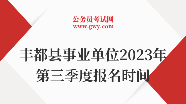 丰都县事业单位2023年第三季度报名时间