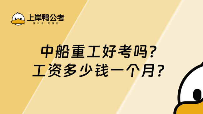 中船重工好考吗？工资多少钱一个月？