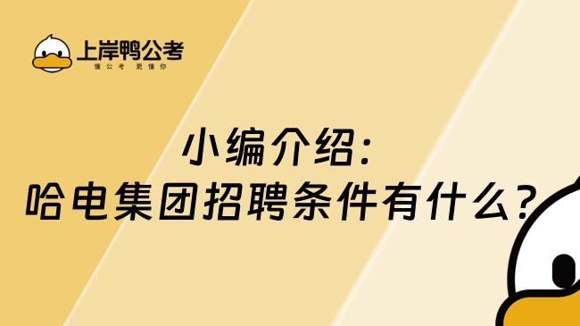 小编介绍：哈电集团招聘条件有什么？