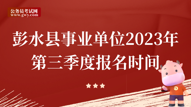 彭水县事业单位2023年第三季度报名时间