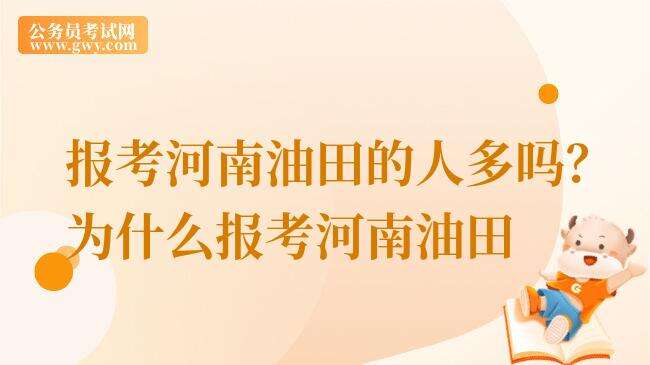 报考河南油田的人多吗？为什么报考河南油田