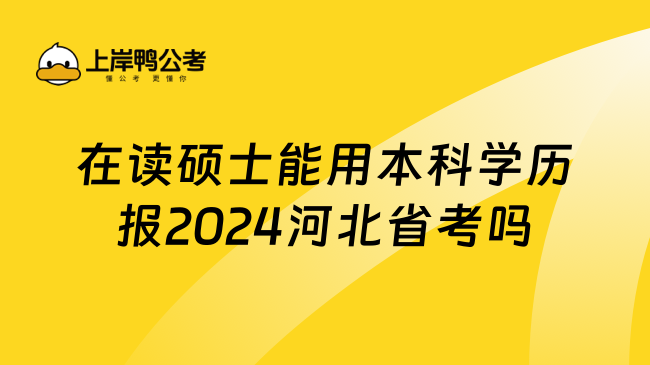 在读硕士能用本科学历报2024河北省考吗