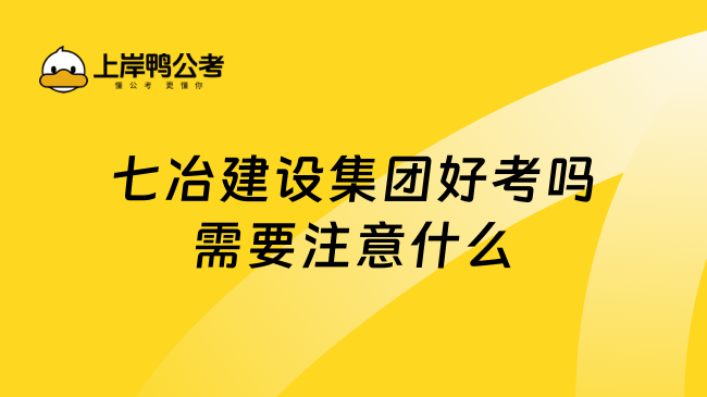 七冶建设集团好考吗需要注意什么