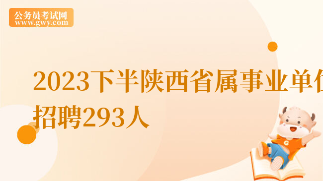 2023下半陕西省属事业单位招聘293人
