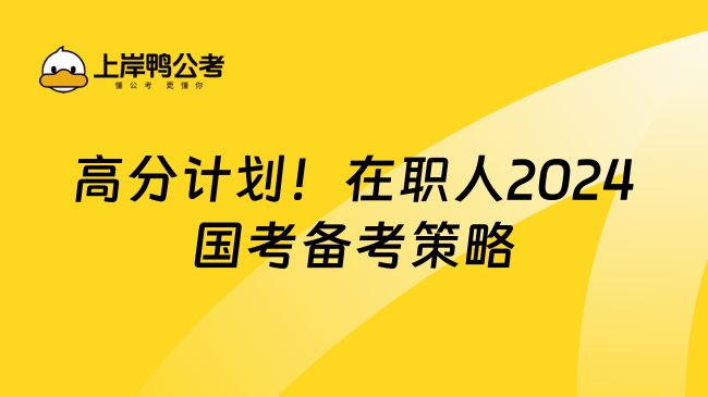 高分计划！在职人2024国考备考策略