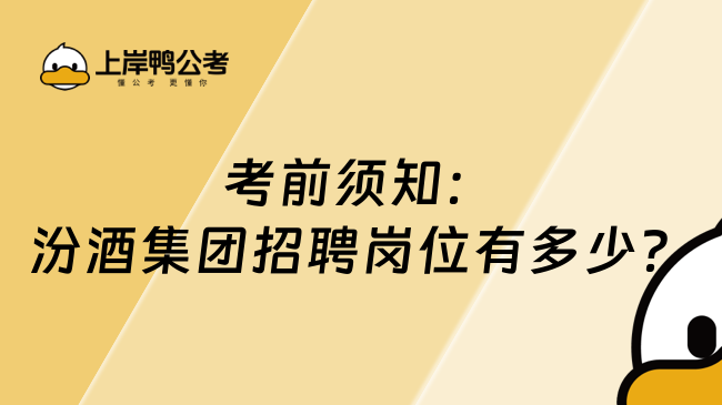 考前须知：汾酒集团招聘岗位有多少？