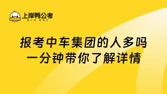 报考中车集团的人多吗一分钟带你了解详情