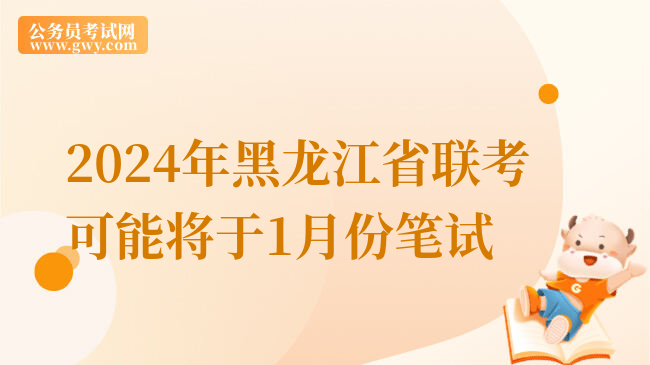 2024年黑龙江省联考可能将于1月份笔试