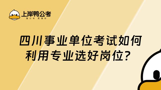 四川事业单位考试如何利用专业选好岗位？