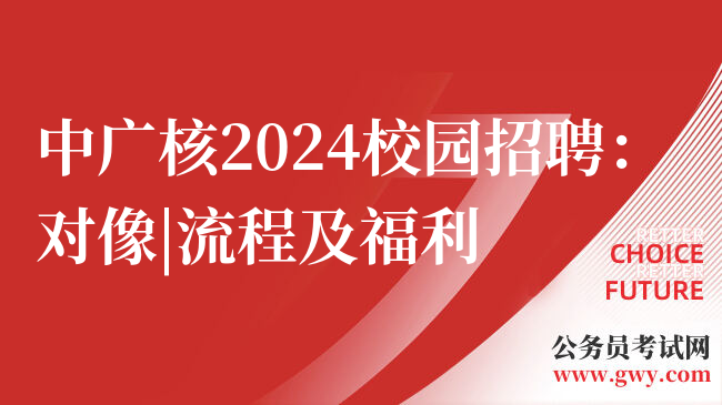 中广核2024校园招聘：对像|流程及福利