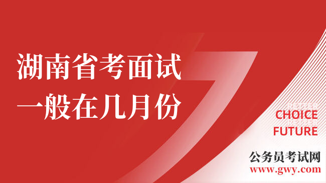湖南省考面试一般在几月份