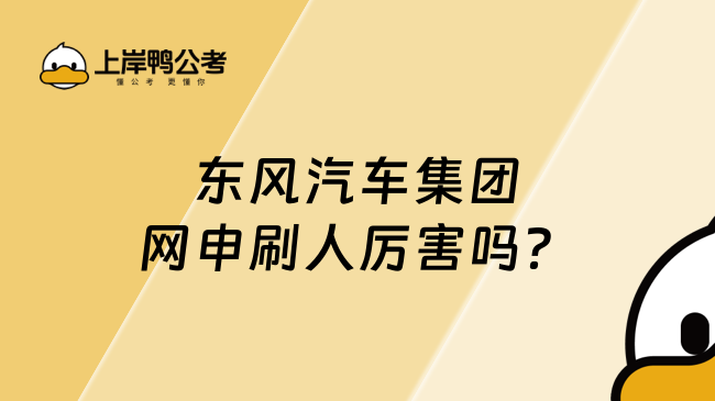 东风汽车集团网申刷人厉害吗？