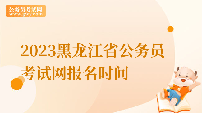 2023黑龙江省公务员考试网报名时间