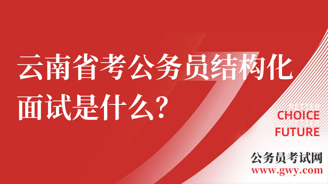 云南省考公务员结构化面试是什么？
