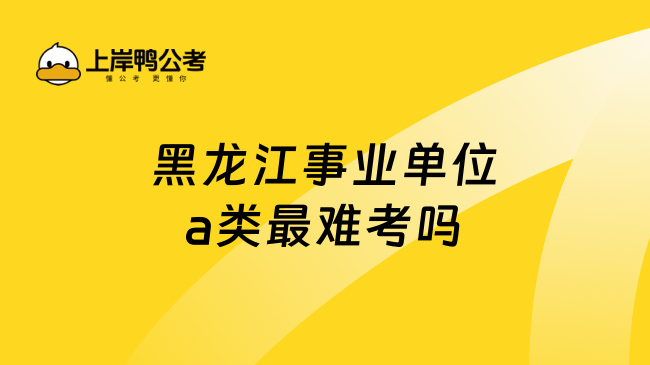 黑龙江事业单位a类最难考吗