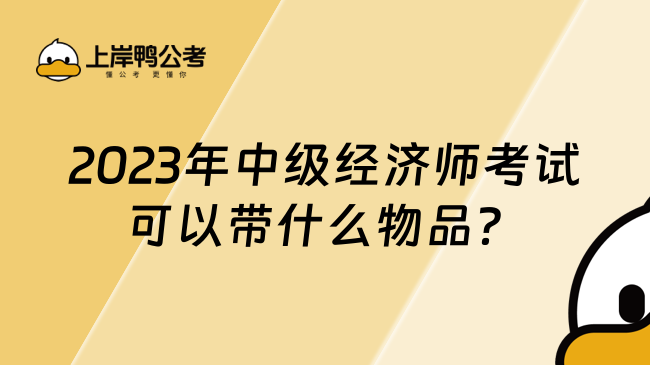 2023年中级经济师考试可以带什么物品？