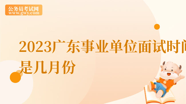 2023广东事业单位面试时间是几月份
