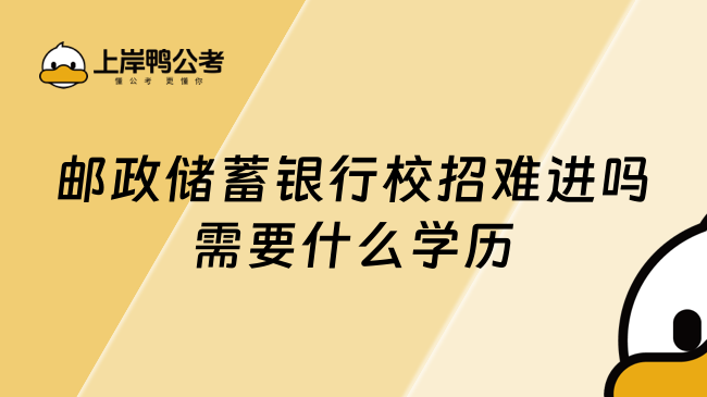 邮政储蓄银行校招难进吗需要什么学历