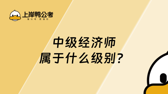 中级经济师属于什么级别？速看！