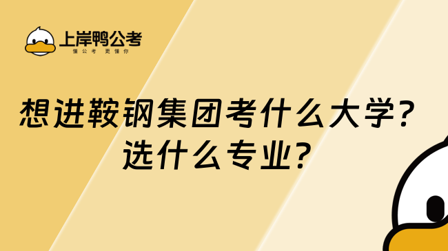 想进鞍钢集团考什么大学？选什么专业？