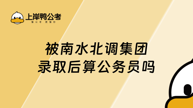 被南水北调集团录取后算公务员吗