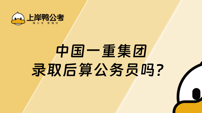 中国一重集团录取后算公务员吗？