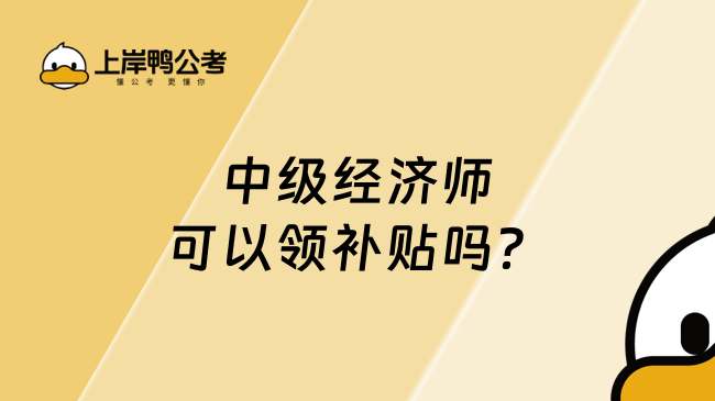 中级经济师可以领补贴吗？速看！