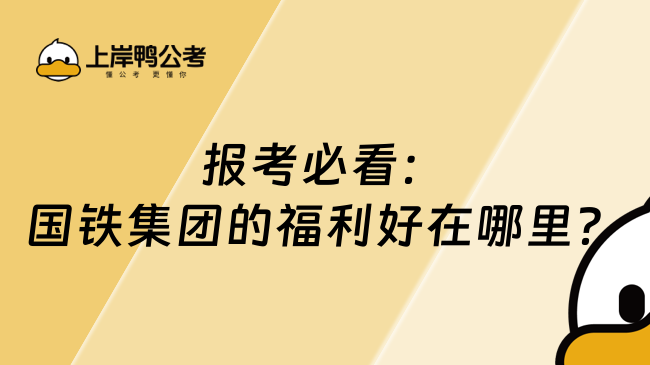 报考必看：国铁集团的福利好在哪里？