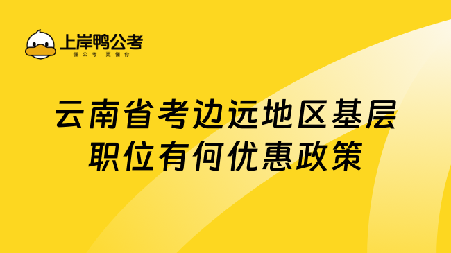 云南省考边远地区基层职位有何优惠政策